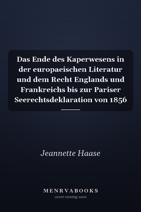 Das Ende des Kaperwesens in der europaeischen Literatur und dem Recht Englands und Frankreichs bis zur Pariser Seerechtsdeklaration von 1856