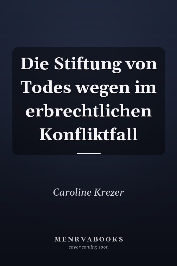 Die Stiftung von Todes wegen im erbrechtlichen Konfliktfall
