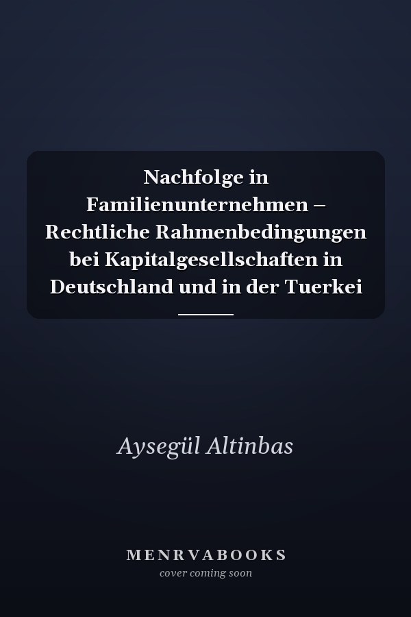 Nachfolge in Familienunternehmen – Rechtliche Rahmenbedingungen bei Kapitalgesellschaften in Deutschland und in der Tuerkei