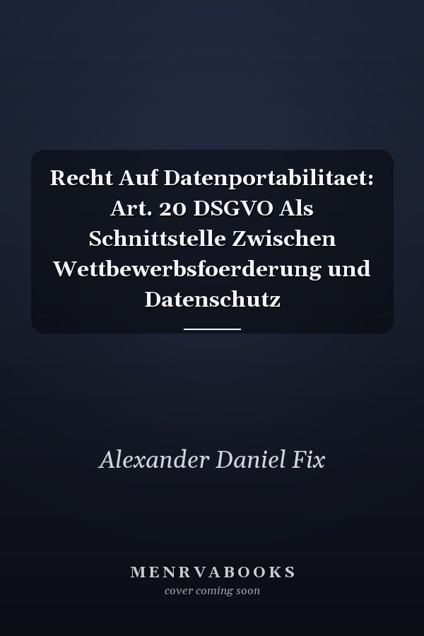 Recht Auf Datenportabilitaet: Art. 20 DSGVO Als Schnittstelle Zwischen Wettbewerbsfoerderung und Datenschutz