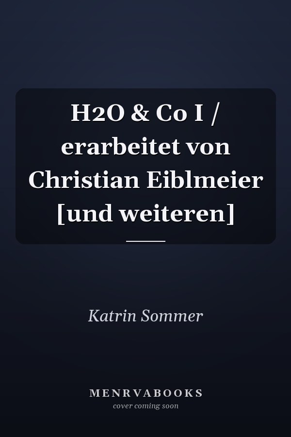 H2O & Co I / erarbeitet von Christian Eiblmeier [und weiteren]