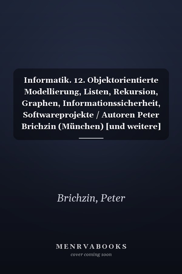 Informatik. 12. Objektorientierte Modellierung, Listen, Rekursion, Graphen, Informationssicherheit, Softwareprojekte / Autoren Peter Brichzin (München) [und weitere]