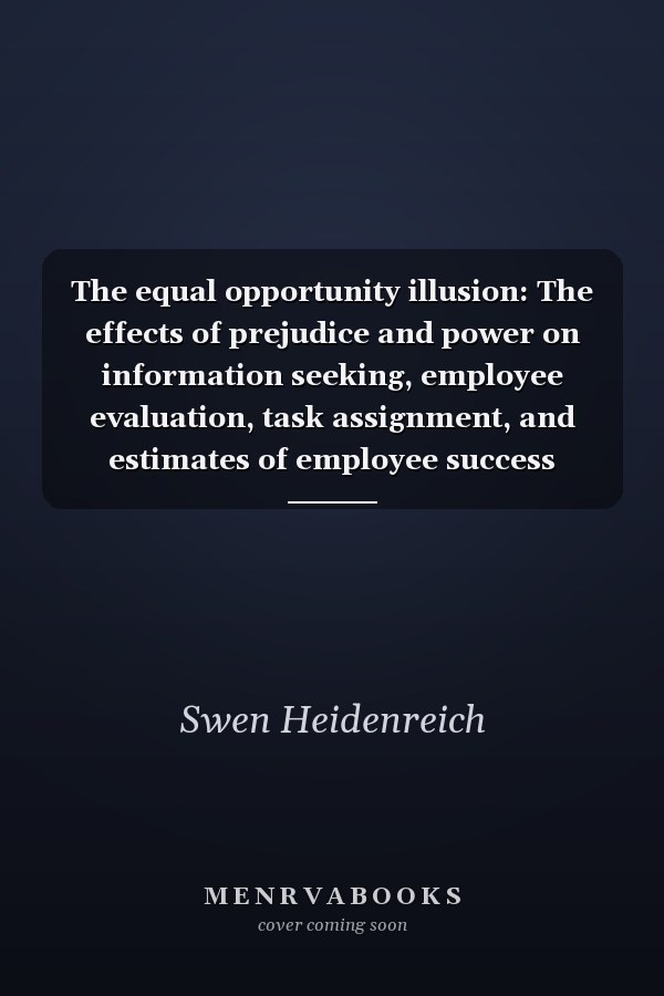 The equal opportunity illusion: The effects of prejudice and power on information  seeking, employee evaluation, task assignment, and estimates of employee success