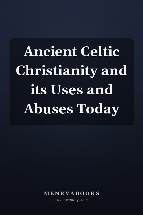 Ancient Celtic Christianity and its Uses and Abuses Today