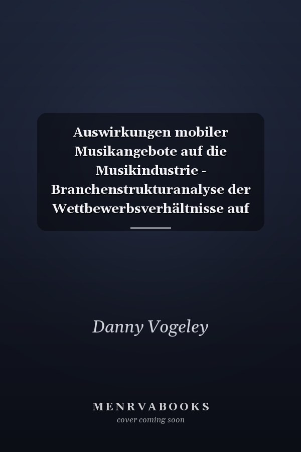 Auswirkungen mobiler Musikangebote auf die Musikindustrie - Branchenstrukturanalyse der Wettbewerbsverhältnisse auf mobilen Internetmärkten