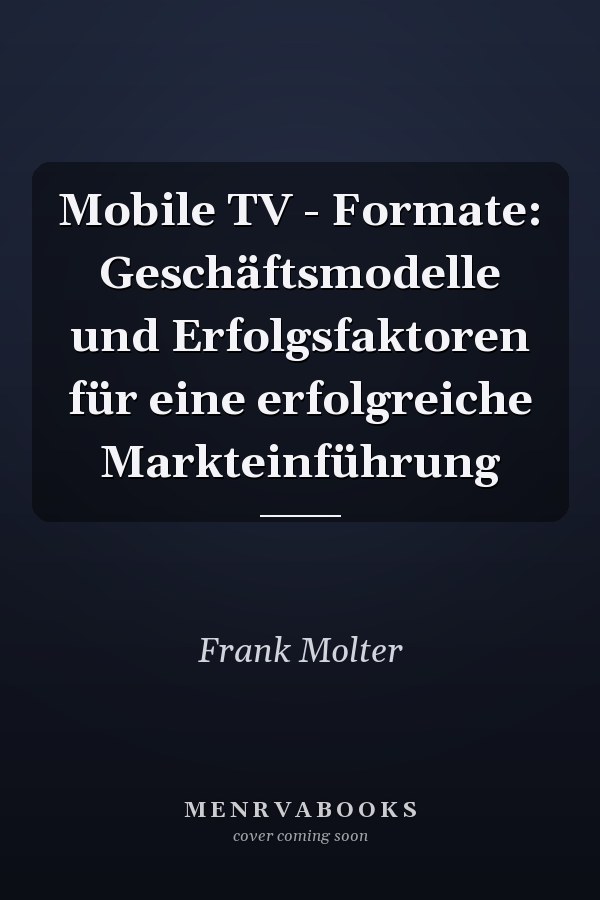 Mobile TV - Formate: Geschäftsmodelle und Erfolgsfaktoren für eine erfolgreiche Markteinführung
