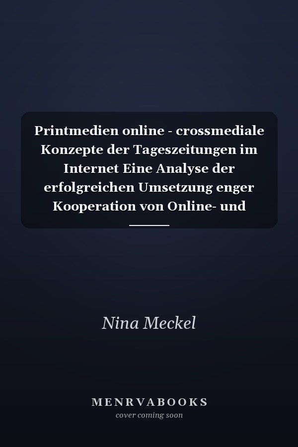 Printmedien online - crossmediale Konzepte der Tageszeitungen im Internet Eine Analyse der erfolgreichen Umsetzung enger Kooperation von Online- und Offline-Medien