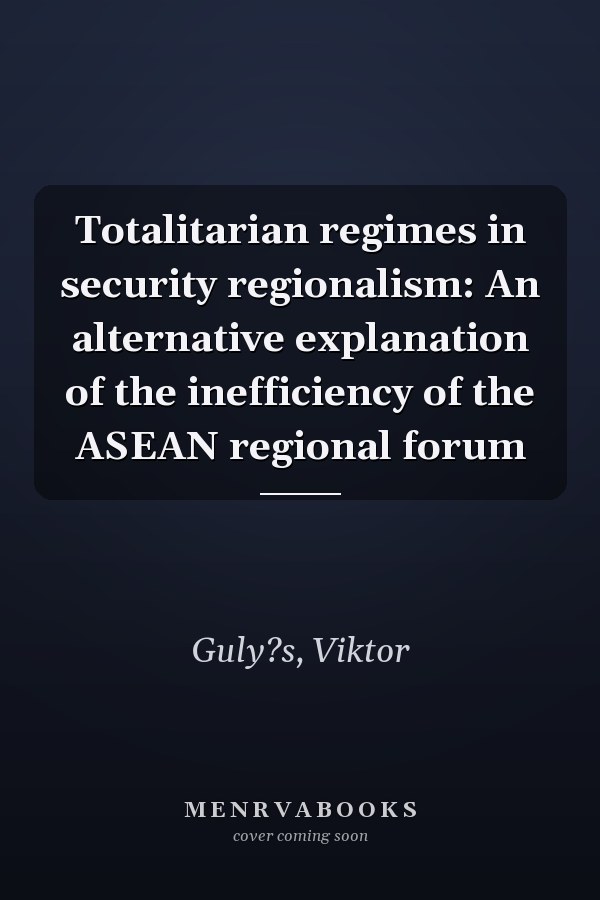 Totalitarian regimes in security regionalism: An alternative explanation of the inefficiency of the ASEAN regional forum