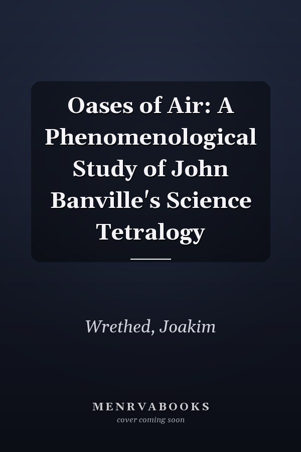 Oases of Air: A Phenomenological Study of John Banville's Science Tetralogy