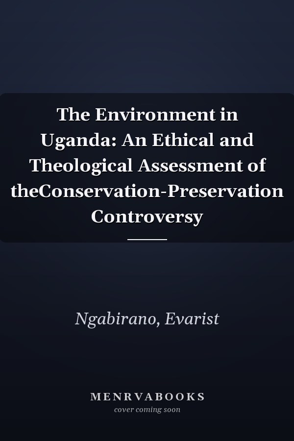 The Environment in Uganda: An Ethical and Theological Assessment of theConservation-Preservation Controversy