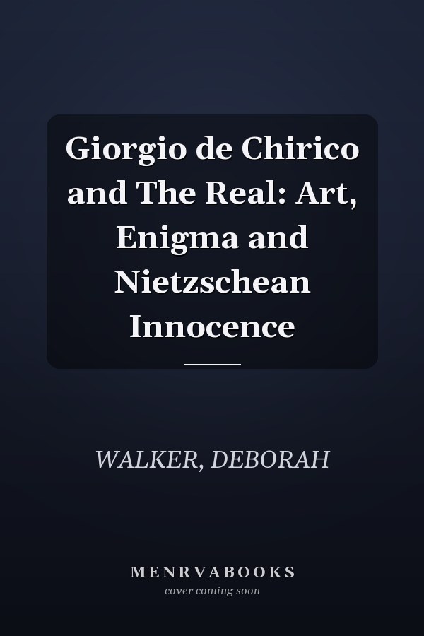 Giorgio de Chirico and The Real: Art, Enigma and Nietzschean Innocence