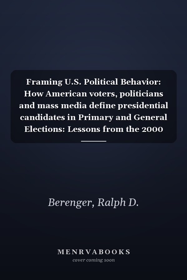Framing U.S. Political Behavior: How American voters, politicians and mass media define presidential candidates in Primary and General Elections: Lessons from the 2000 Primary