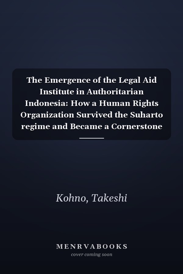 The Emergence of the Legal Aid Institute in Authoritarian Indonesia: How a Human Rights Organization Survived the Suharto regime and Became a Cornerstone for Civil Society in Indonesia