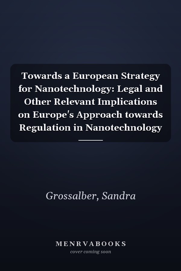 Towards a European Strategy for Nanotechnology: Legal and Other Relevant Implications on Europe's Approach towards Regulation in Nanotechnology