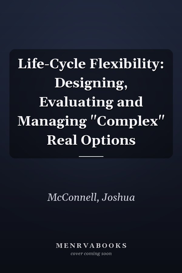 Life-Cycle Flexibility: Designing, Evaluating and Managing "Complex" Real Options