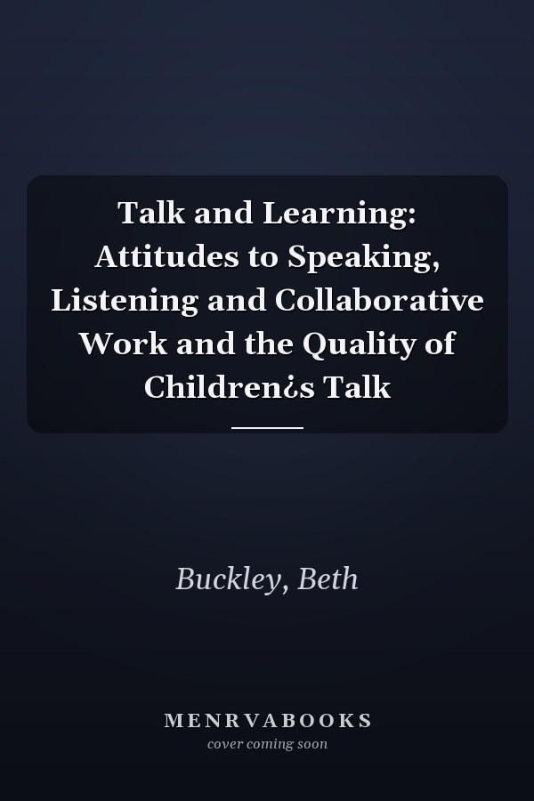 Talk and Learning: Attitudes to Speaking, Listening and Collaborative Work and the Quality of Children¿s Talk