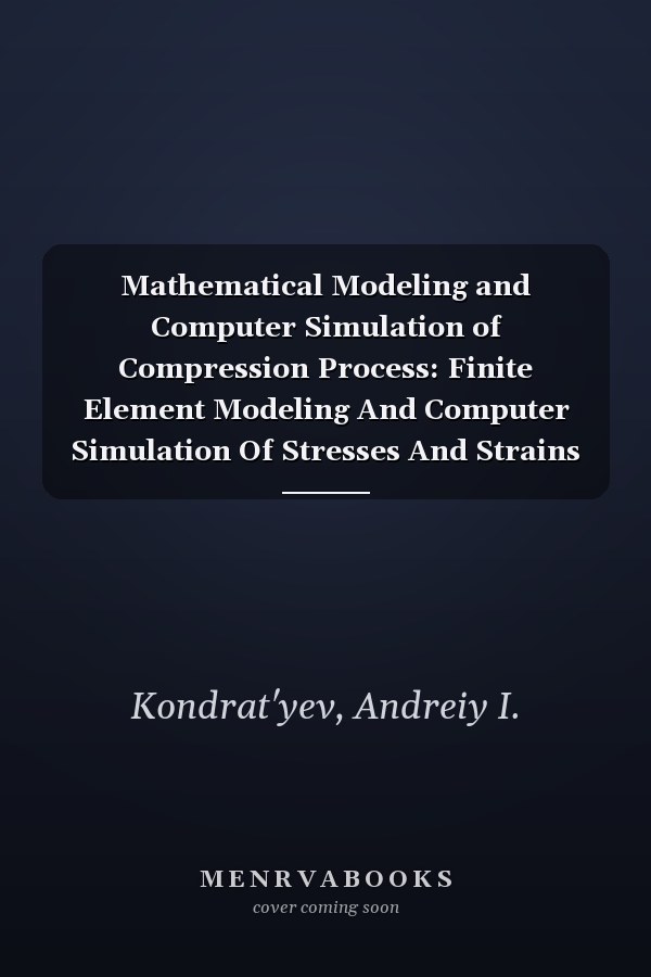 Mathematical Modeling and Computer Simulation of Compression Process: Finite Element Modeling And Computer Simulation Of Stresses And Strains In Diamond Anvil Cell Devices