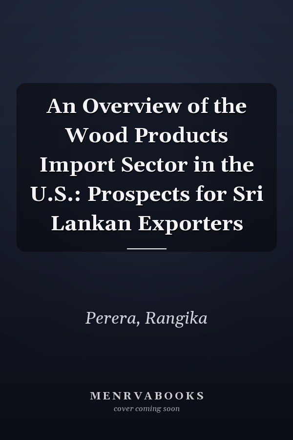 An Overview of the Wood Products Import Sector in the U.S.: Prospects for Sri Lankan Exporters