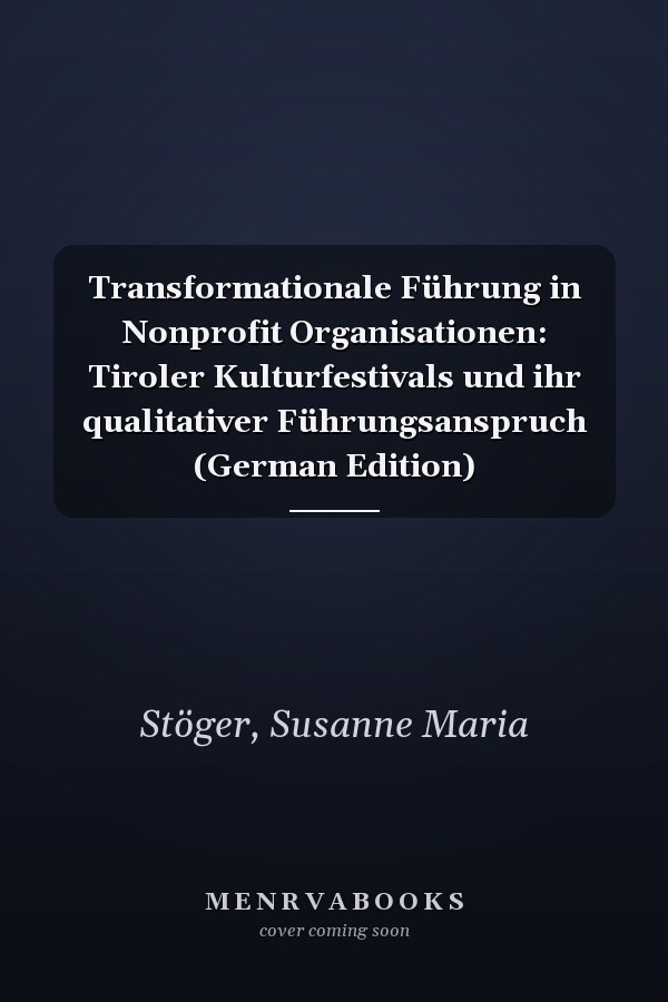 Transformationale Führung in Nonprofit Organisationen: Tiroler Kulturfestivals und ihr qualitativer Führungsanspruch (German Edition)