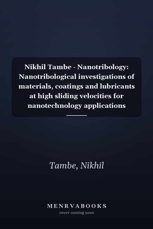 Nikhil Tambe - Nanotribology: Nanotribological investigations of materials, coatings and lubricants at high sliding velocities for nanotechnology applications
