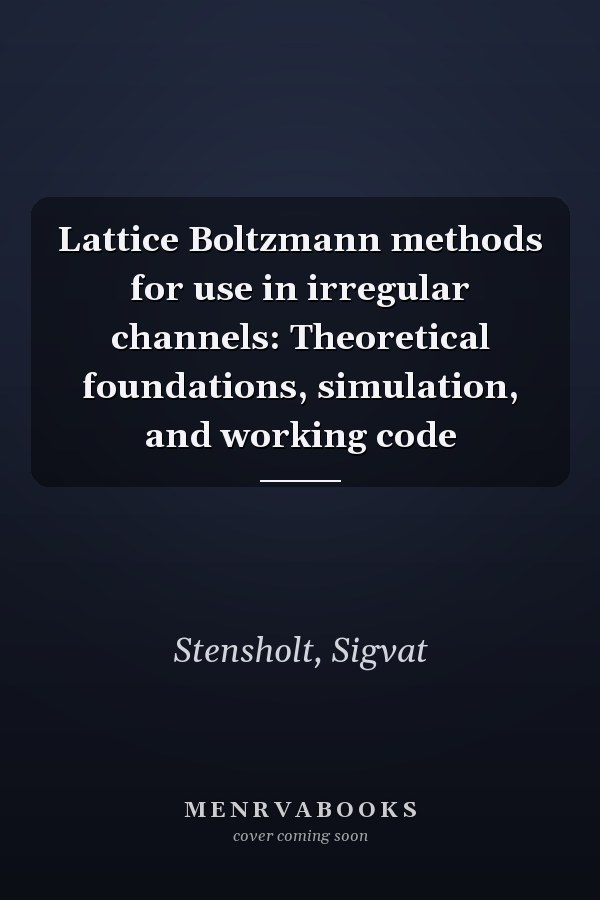 Lattice Boltzmann methods for use in irregular channels: Theoretical foundations, simulation, and working code
