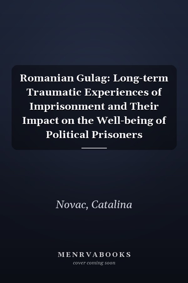 Romanian Gulag: Long-term Traumatic Experiences of Imprisonment and Their Impact on the Well-being of Political Prisoners
