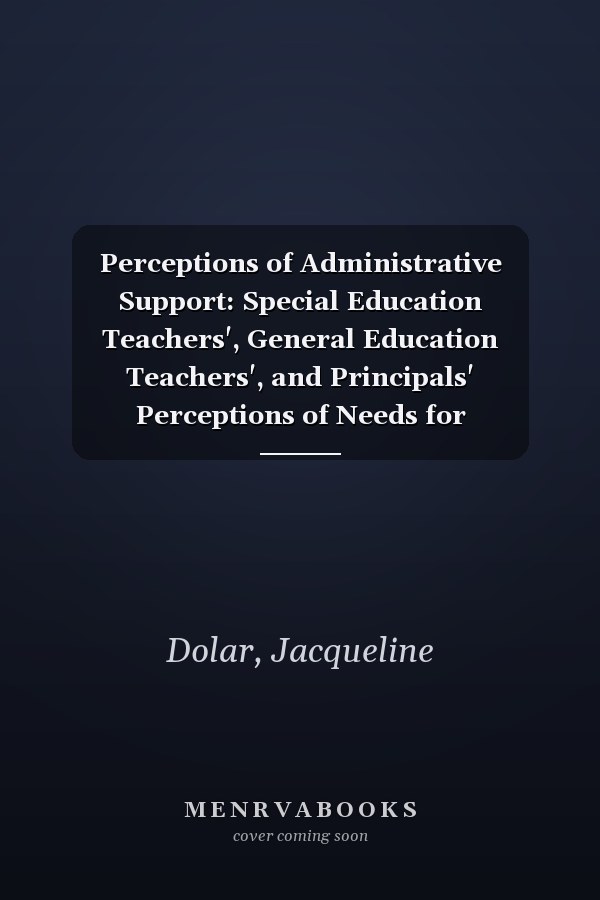 Perceptions of Administrative Support: Special Education Teachers', General Education Teachers', and Principals' Perceptions of Needs for Administrative Support
