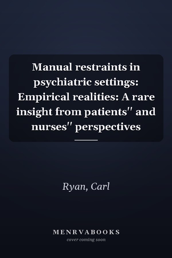 Manual restraints in psychiatric settings: Empirical realities: A rare insight from patients'' and nurses'' perspectives
