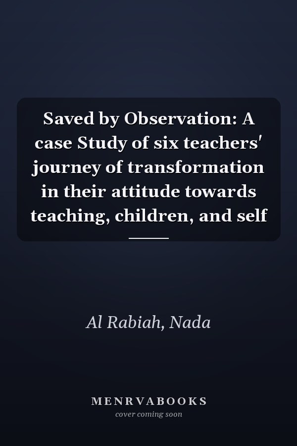 Saved by Observation: A case Study of six teachers' journey of transformation in their attitude towards teaching, children, and self