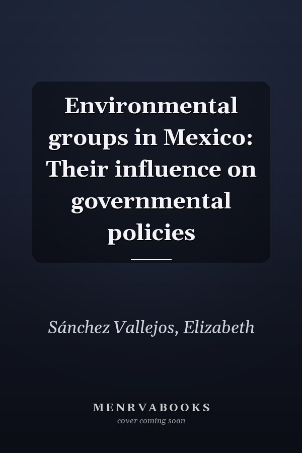 Environmental groups in Mexico: Their influence on governmental policies