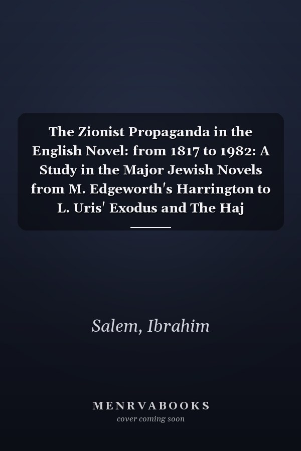 The Zionist Propaganda in the English Novel: from 1817 to 1982: A Study in the Major Jewish Novels from M. Edgeworth's Harrington to L. Uris' Exodus and The Haj