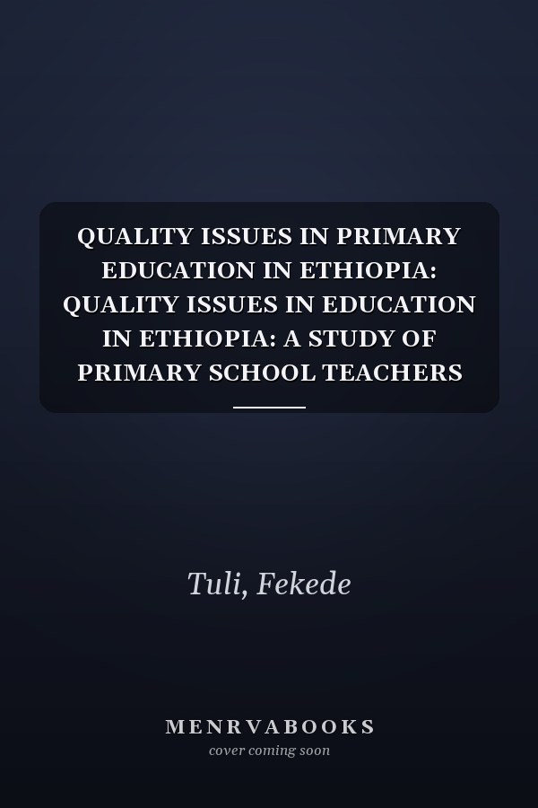 QUALITY ISSUES IN PRIMARY EDUCATION IN ETHIOPIA: QUALITY ISSUES IN EDUCATION IN ETHIOPIA: A STUDY OF PRIMARY SCHOOL TEACHERS PERCEPTIONS AND PRACTICES