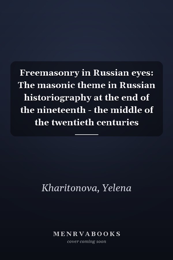 Freemasonry in Russian eyes: The masonic theme in Russian historiography at the end of the nineteenth - the middle of the twentieth centuries