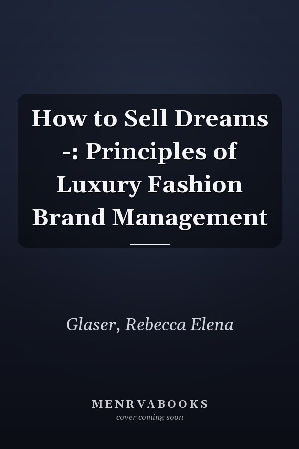 How to Sell Dreams -: Principles of Luxury Fashion Brand Management