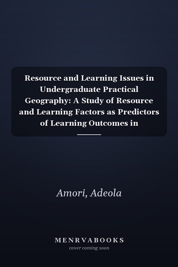 Resource and Learning Issues in Undergraduate Practical Geography: A Study of Resource and Learning Factors as Predictors of Learning Outcomes in Undergraduate Practical Geography Courses