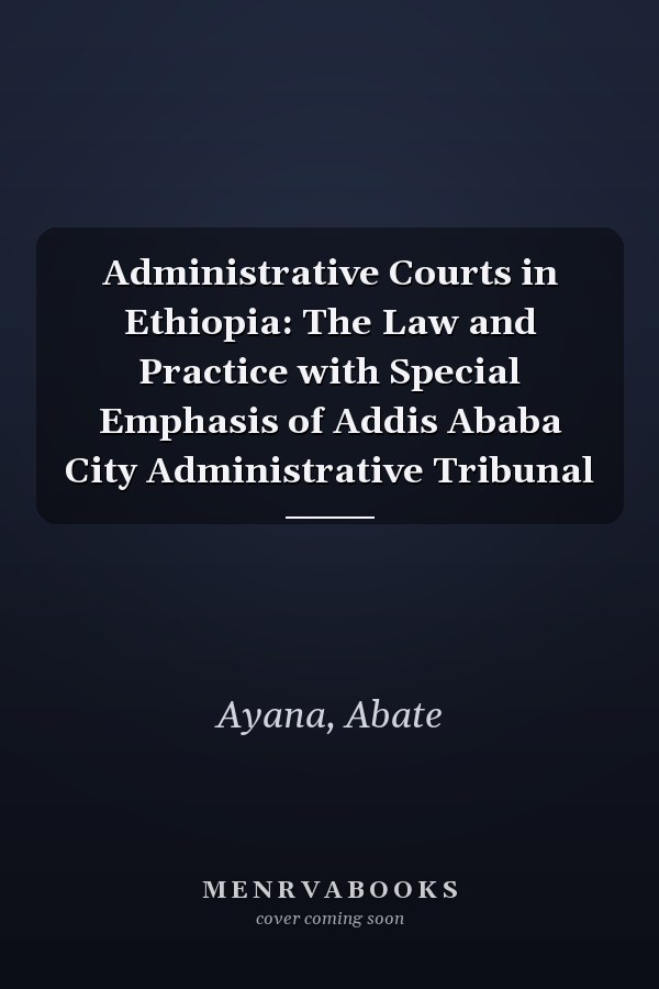 Administrative Courts in Ethiopia: The Law and Practice with Special Emphasis of Addis Ababa City Administrative Tribunal