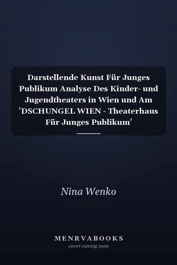Darstellende Kunst Für Junges Publikum Analyse Des Kinder- und Jugendtheaters in Wien und Am 'DSCHUNGEL WIEN - Theaterhaus Für Junges Publikum'