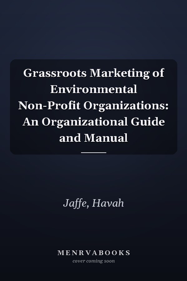 Grassroots Marketing of Environmental Non-Profit Organizations: An Organizational Guide and Manual