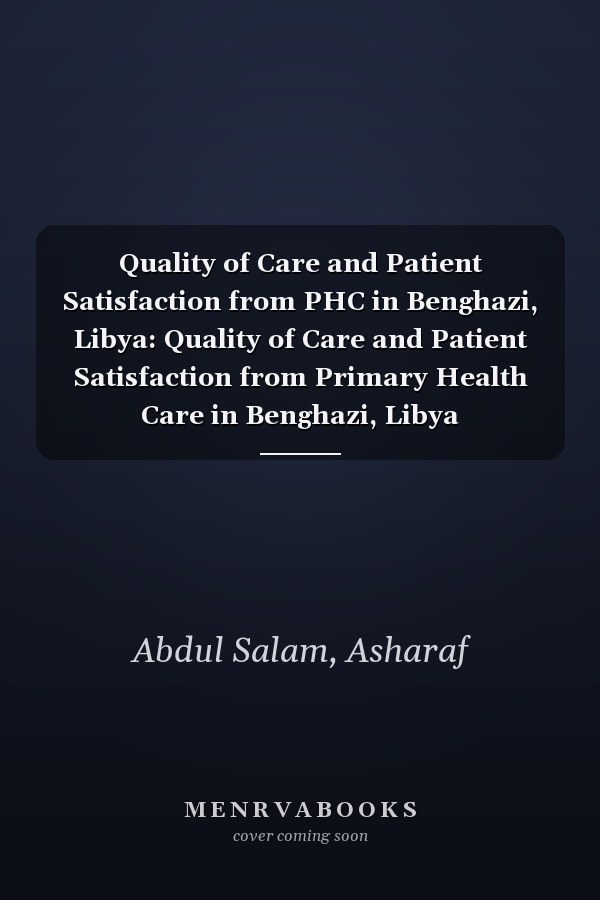 Quality of Care and Patient Satisfaction from PHC in Benghazi, Libya: Quality of Care and Patient Satisfaction from Primary Health Care in Benghazi, Libya