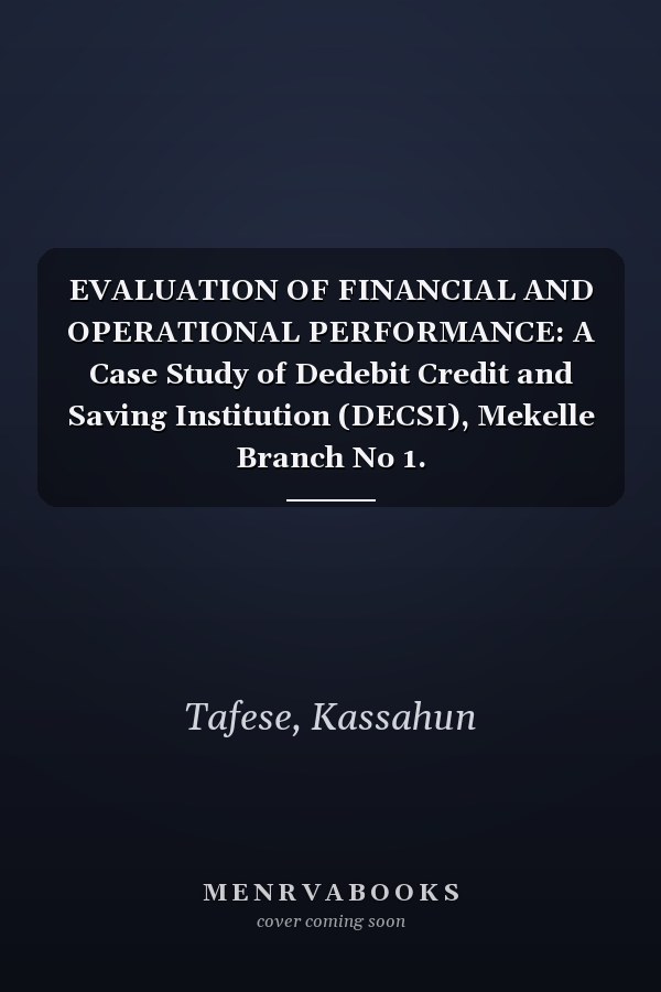 EVALUATION OF FINANCIAL AND OPERATIONAL PERFORMANCE: A Case Study of Dedebit Credit and Saving Institution (DECSI), Mekelle Branch No 1.