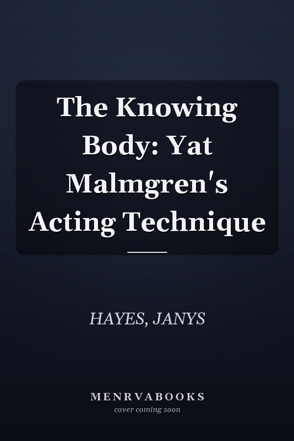 The Knowing Body: Yat Malmgren's Acting Technique