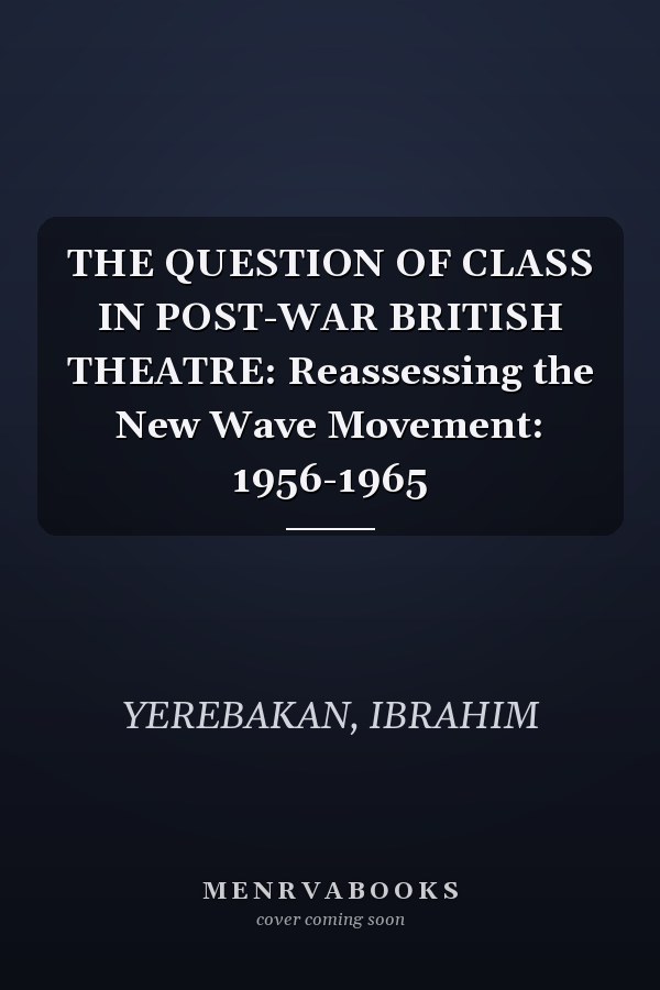 THE QUESTION OF CLASS IN POST-WAR BRITISH THEATRE: Reassessing the New Wave Movement: 1956-1965