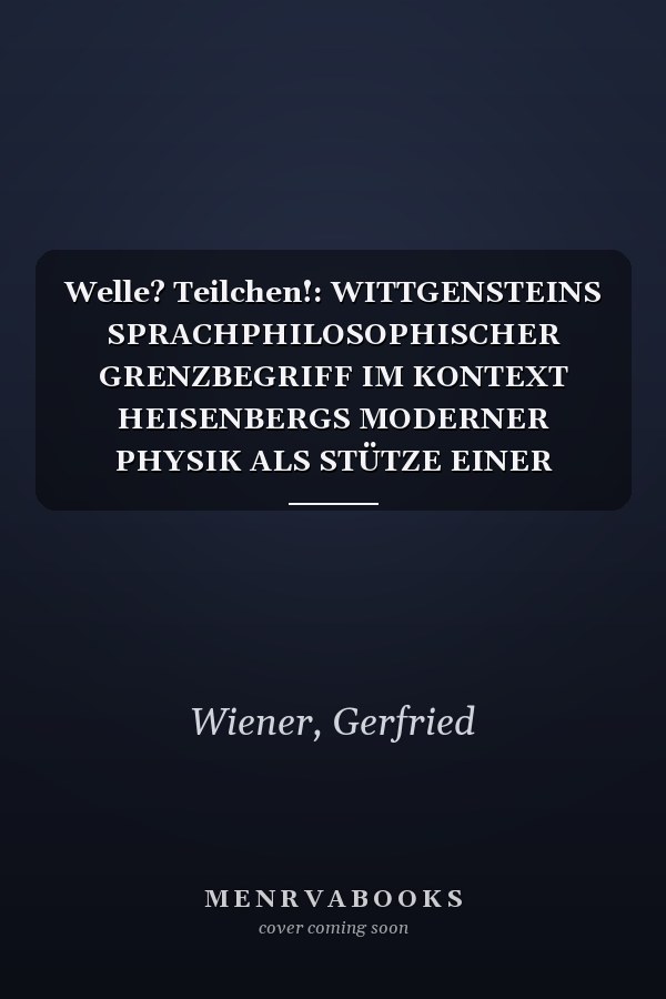 Welle? Teilchen!: WITTGENSTEINS SPRACHPHILOSOPHISCHER GRENZBEGRIFF IM KONTEXT HEISENBERGS MODERNER PHYSIK ALS STÜTZE EINER ZEITGEMÄSSEN PHYSIKDIDAKTIK (German Edition)