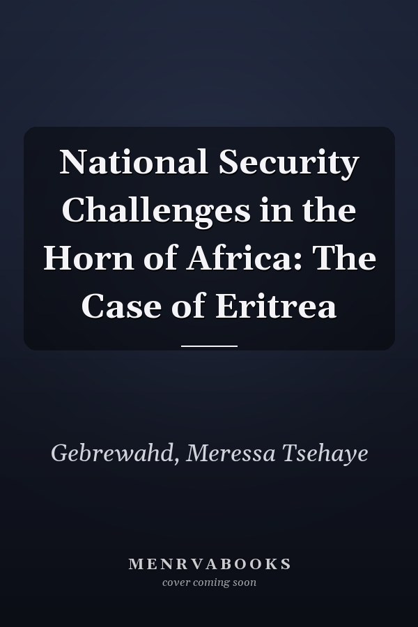 National Security Challenges in the Horn of Africa: The Case of Eritrea