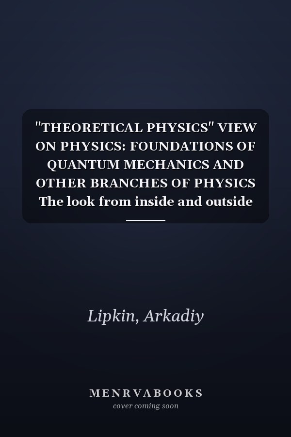 "THEORETICAL PHYSICS" VIEW ON PHYSICS: FOUNDATIONS OF QUANTUM MECHANICS AND OTHER BRANCHES OF PHYSICS The look from inside and outside