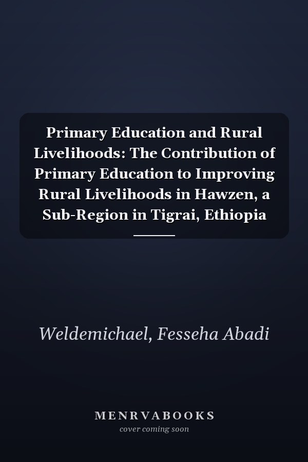 Primary Education and Rural Livelihoods: The Contribution of Primary Education to Improving Rural Livelihoods in Hawzen, a Sub-Region in Tigrai, Ethiopia