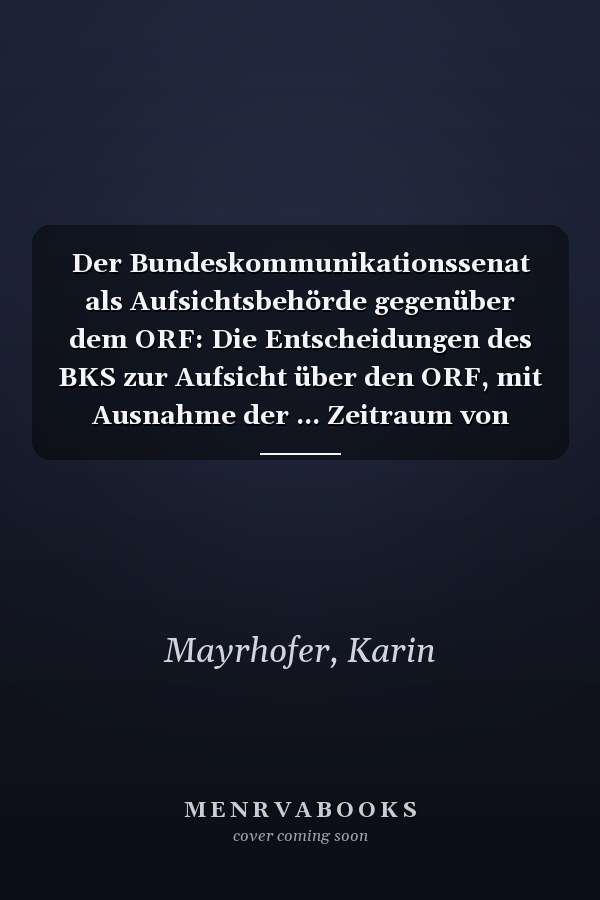 Der Bundeskommunikationssenat als Aufsichtsbehörde gegenüber dem ORF: Die Entscheidungen des BKS zur Aufsicht über den ORF, mit Ausnahme der ... Zeitraum von 2001 bis 2007 (German Edition)