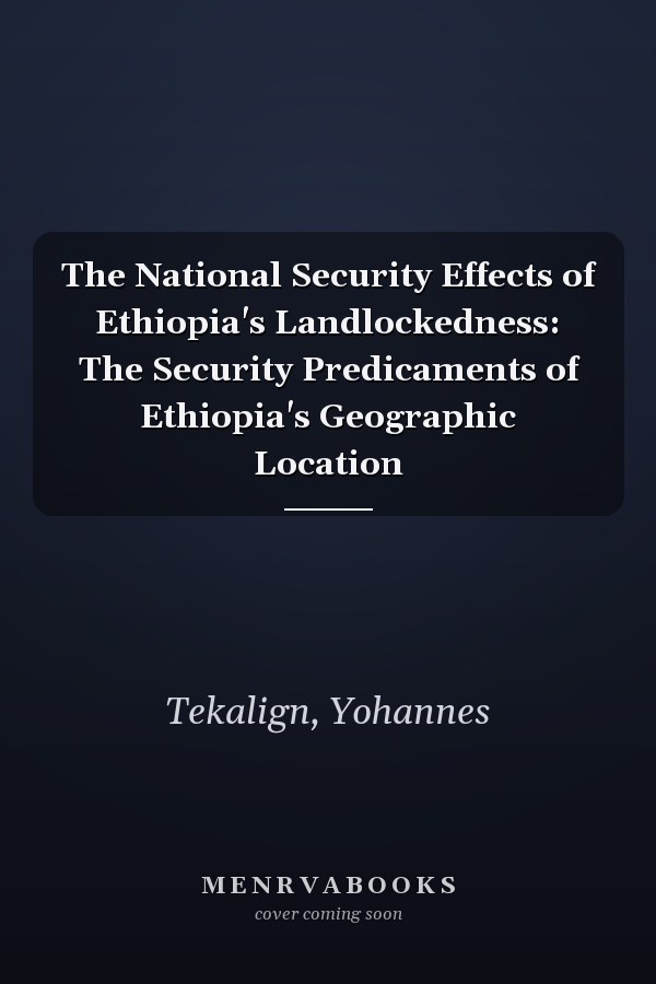 The National Security Effects of Ethiopia's Landlockedness: The Security Predicaments of Ethiopia's Geographic Location