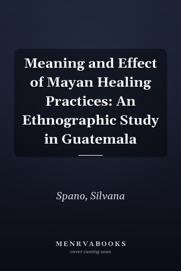 Meaning and Effect of Mayan Healing Practices: An Ethnographic Study in Guatemala