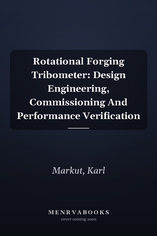 Rotational Forging Tribometer: Design Engineering, Commissioning And Performance Verification